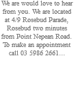 We are would love to hear from you. We are located at 4/9 Rosebud Parade, Rosebud two minutes from Point Nepean Road. To make an appointment call 03 5986 2661...